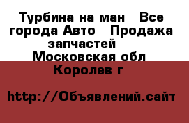 Турбина на ман - Все города Авто » Продажа запчастей   . Московская обл.,Королев г.